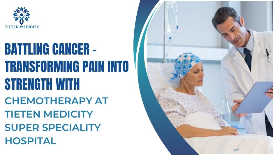 Battling Cancer – Transforming Pain into Strength with Chemotherapy at Tieten Medicity Super Speciality Hospital